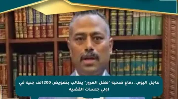 عاجل اليوم.. دفاع ضحية “طفل المرور” يطالب بتعويض 200 ألف جنيه في أولى جلسات القضية